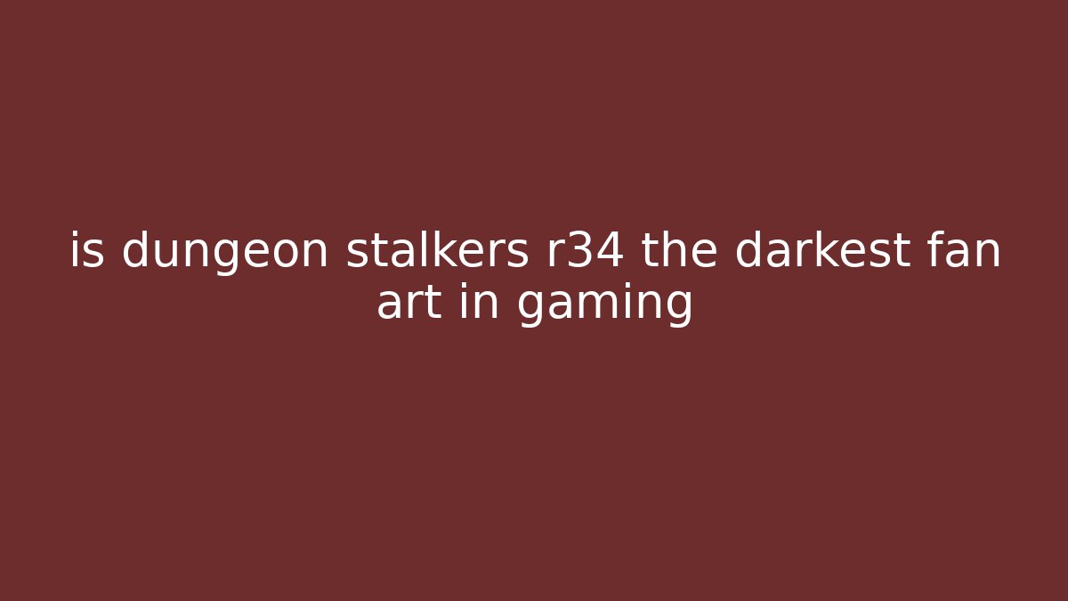 is dungeon stalkers r34 the darkest fan art in gaming