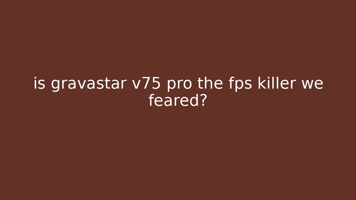 is gravastar v75 pro the fps killer we feared?