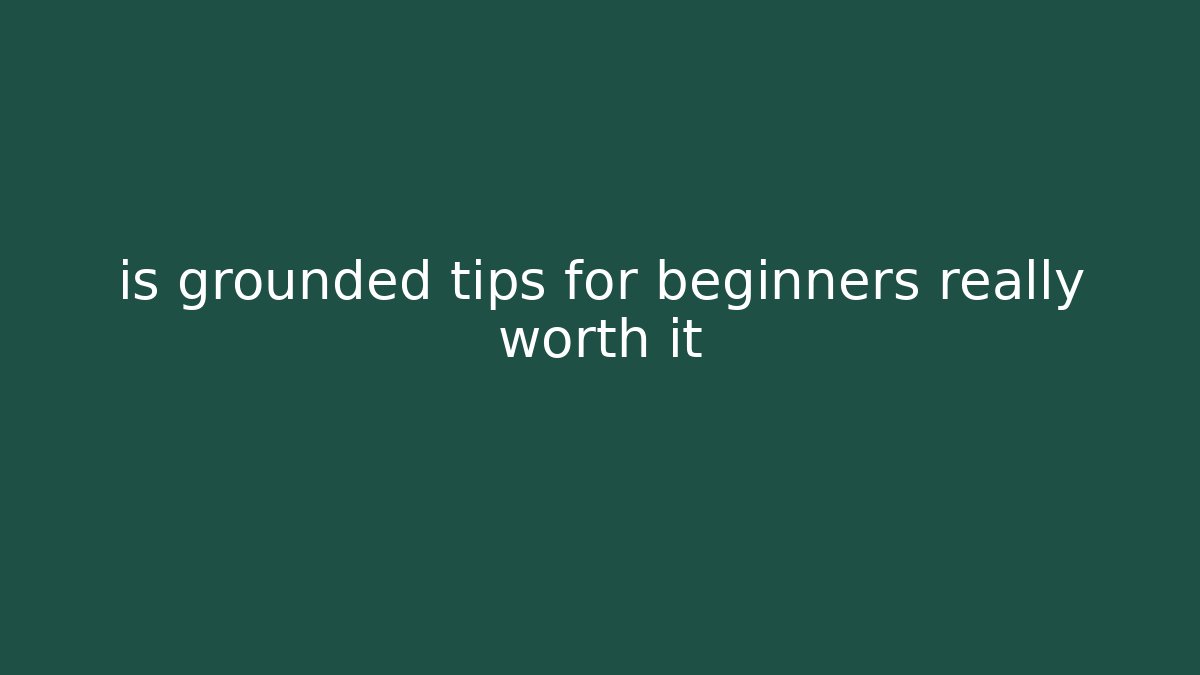 is grounded tips for beginners really worth it