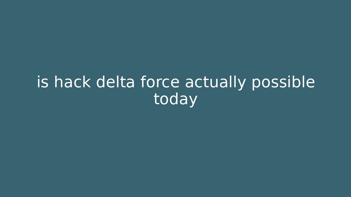 is hack delta force actually possible today - Critter Realm