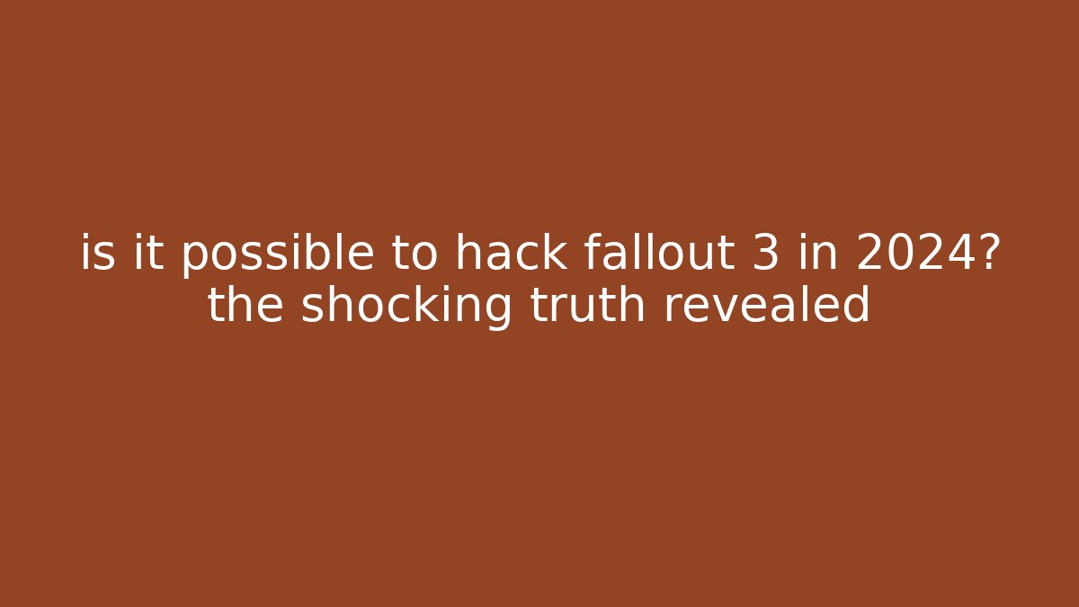 is it possible to hack fallout 3 in 2024? the shocking truth revealed