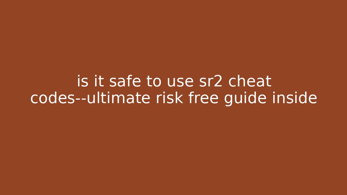 is it safe to use sr2 cheat codes—ultimate risk free guide inside