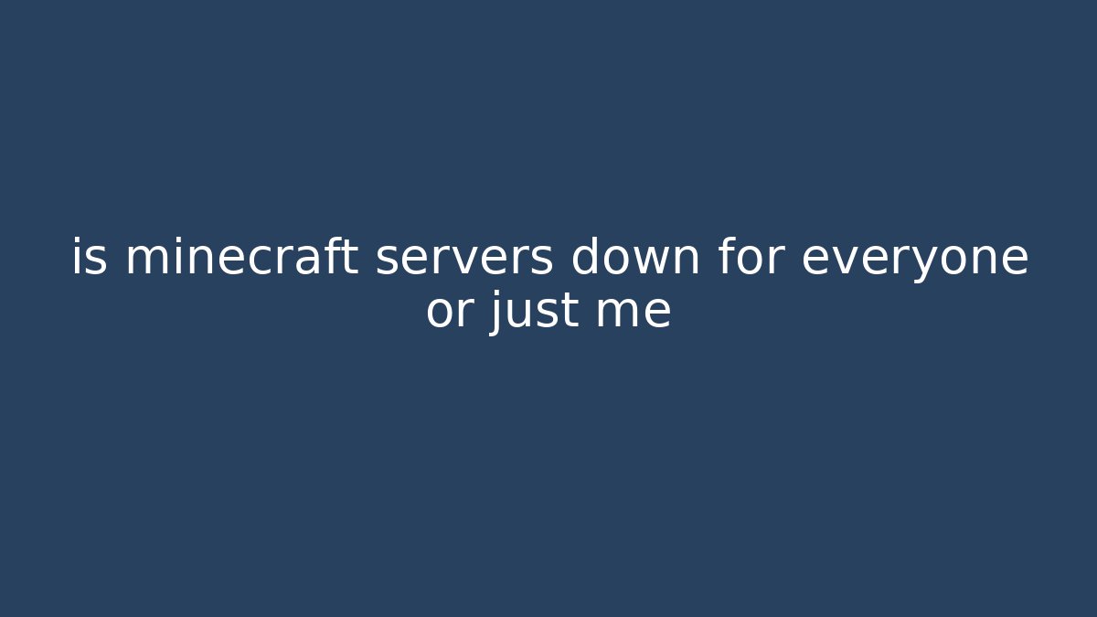 is minecraft servers down for everyone or just me