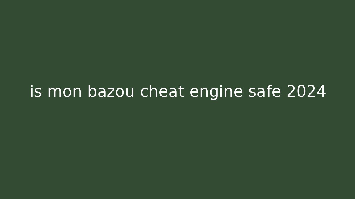 is mon bazou cheat engine safe 2024