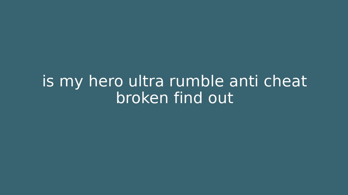 is my hero ultra rumble anti cheat broken find out - Critter Realm