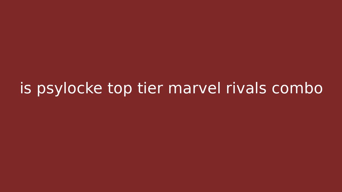 is psylocke top tier marvel rivals combo