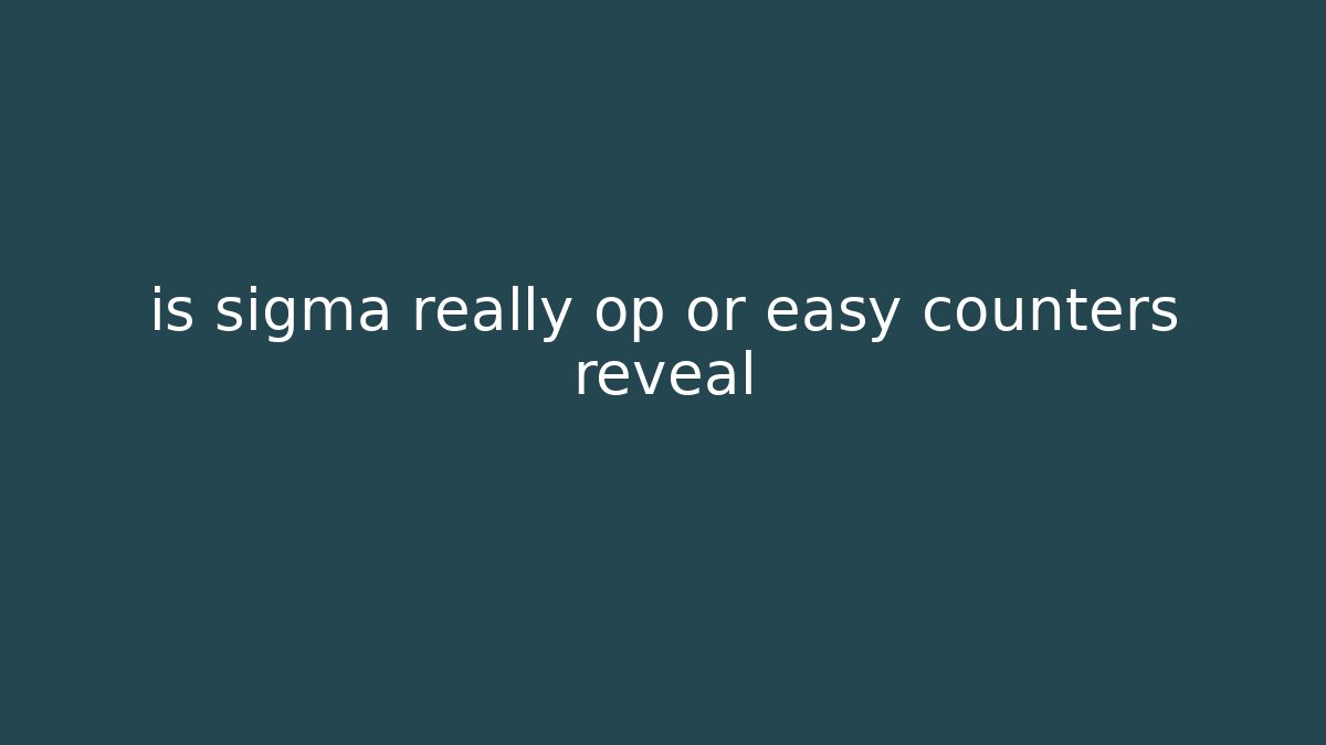 is sigma really op or easy counters reveal