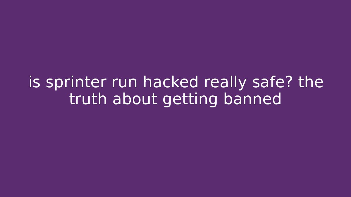 is sprinter run hacked really safe? the truth about getting banned
