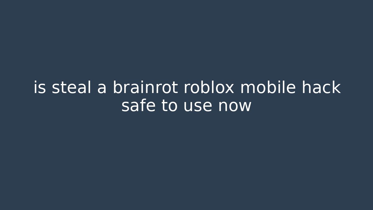 is steal a brainrot roblox mobile hack safe to use now