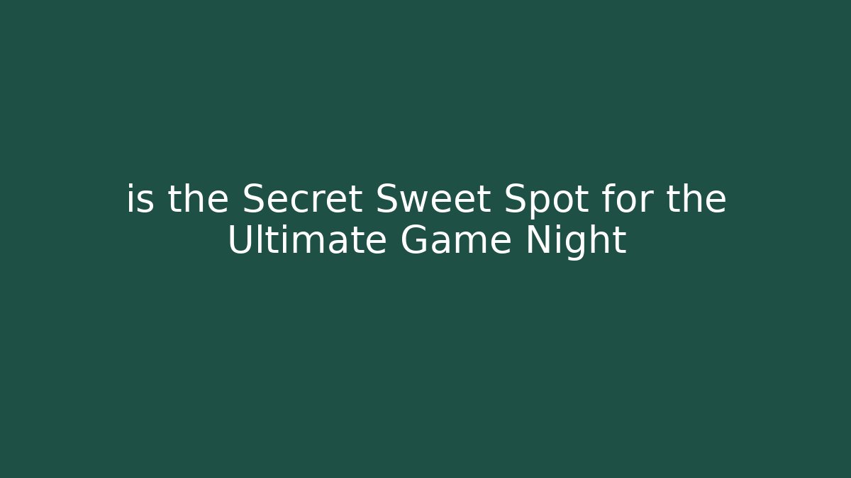 is the Secret Sweet Spot for the Ultimate Game Night