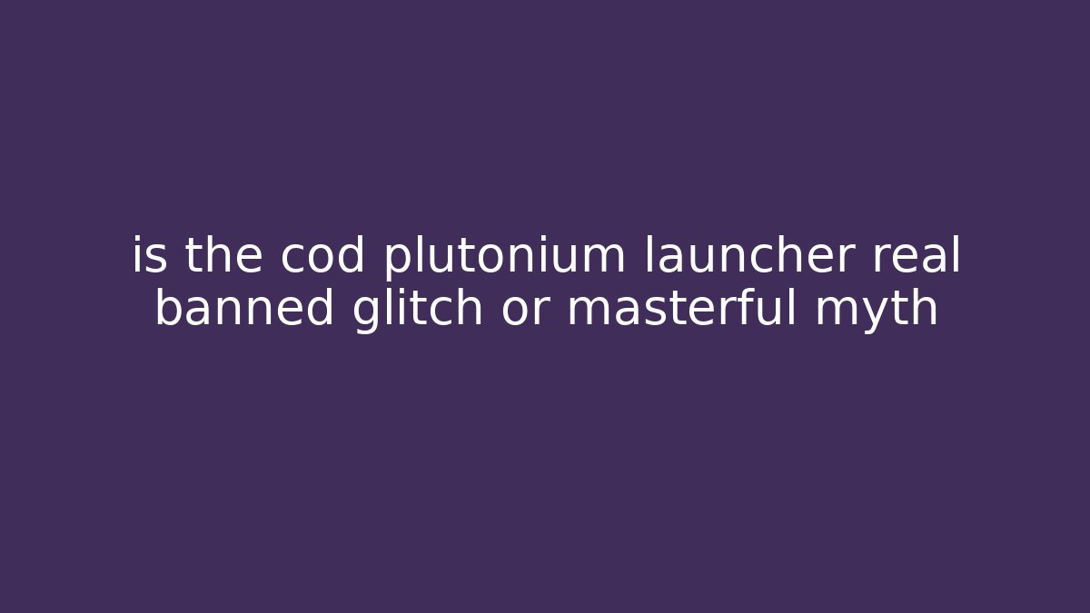 is the cod plutonium launcher real banned glitch or masterful myth