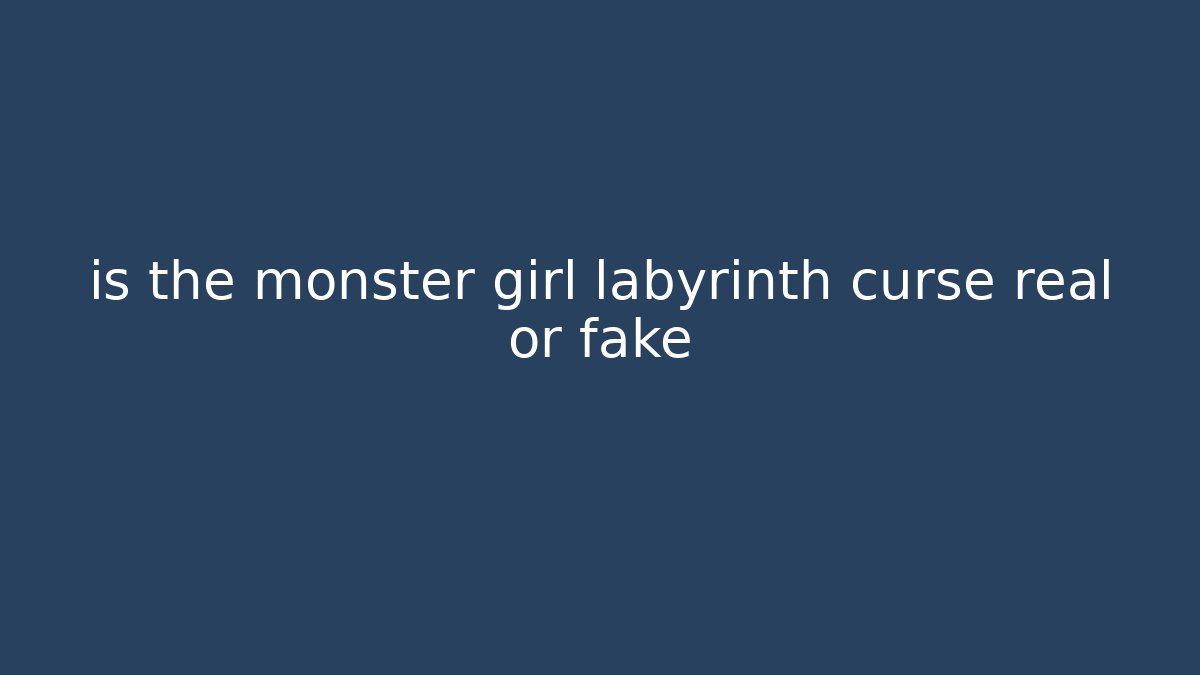 is the monster girl labyrinth curse real or fake