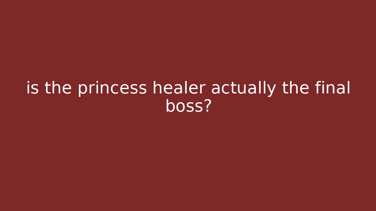 is the princess healer actually the final boss?