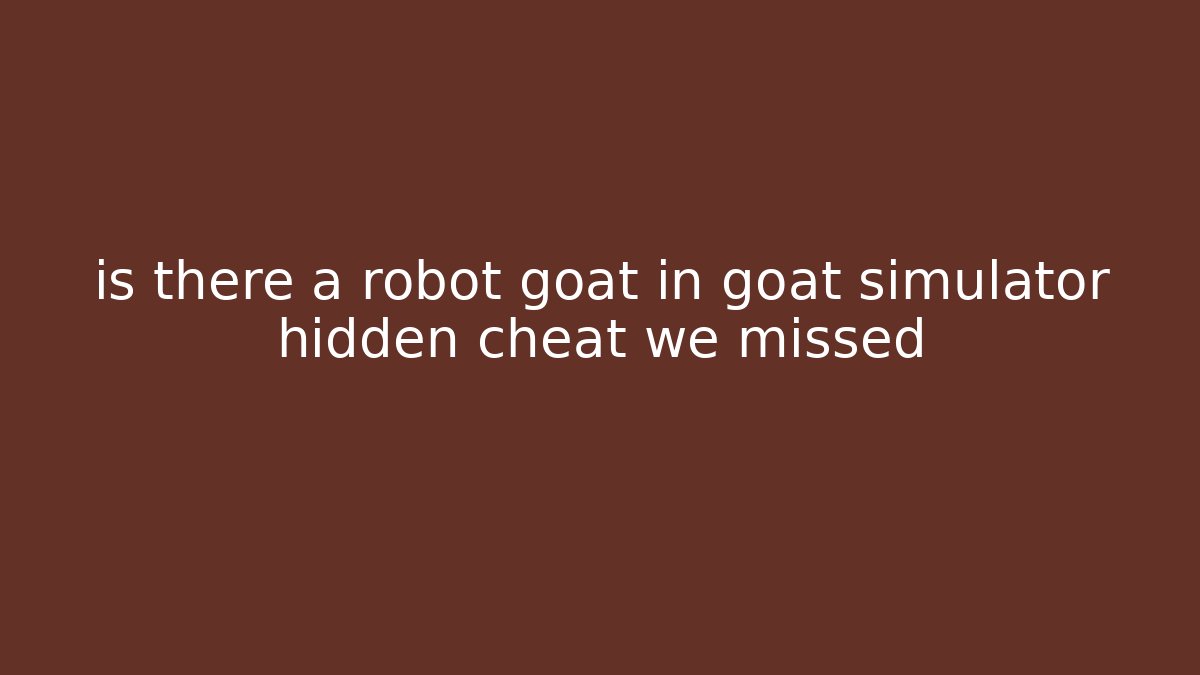 is there a robot goat in goat simulator hidden cheat we missed