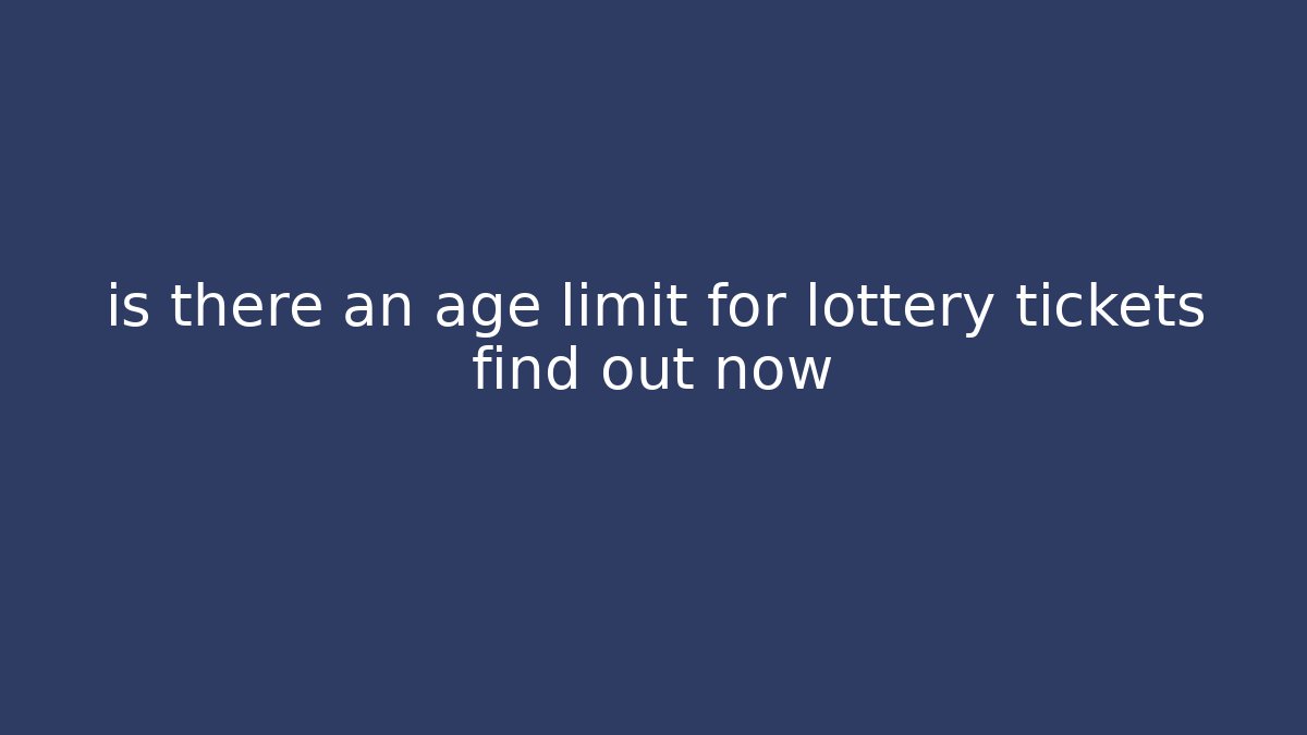 is there an age limit for lottery tickets find out now