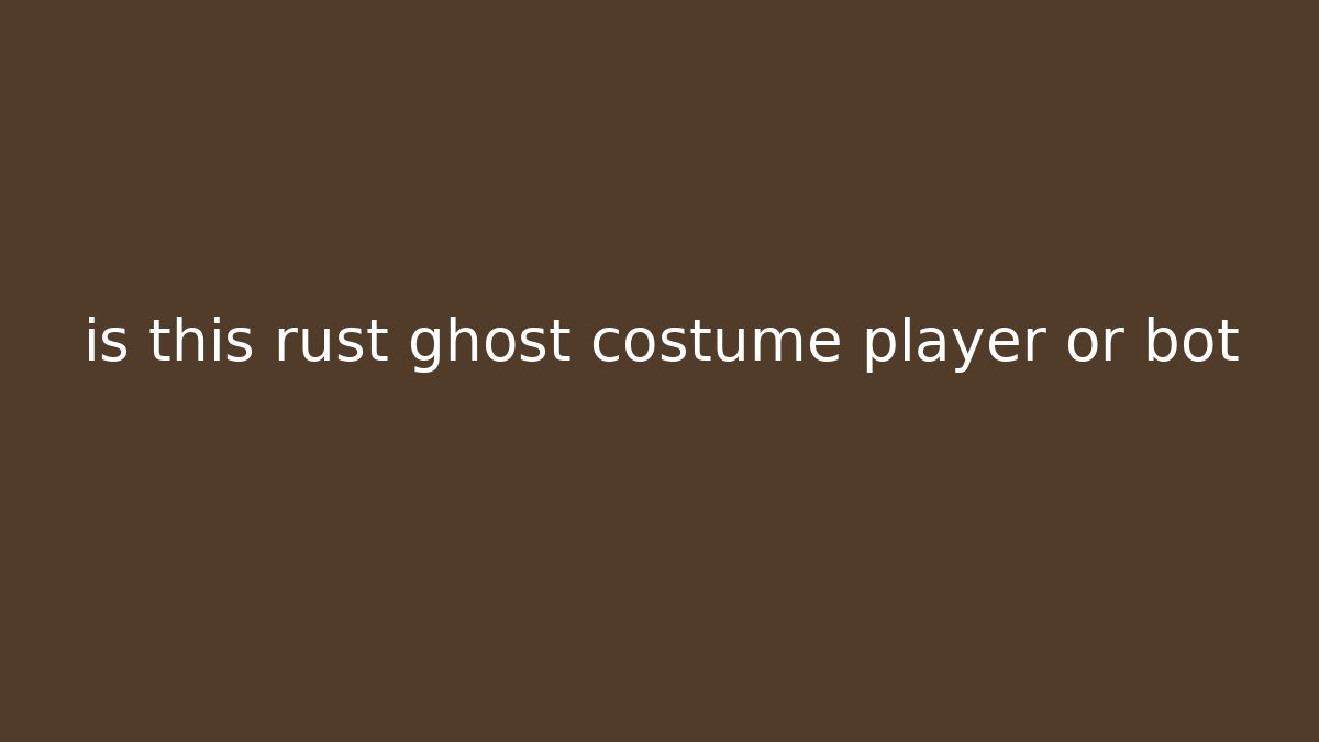 is this rust ghost costume player or bot
