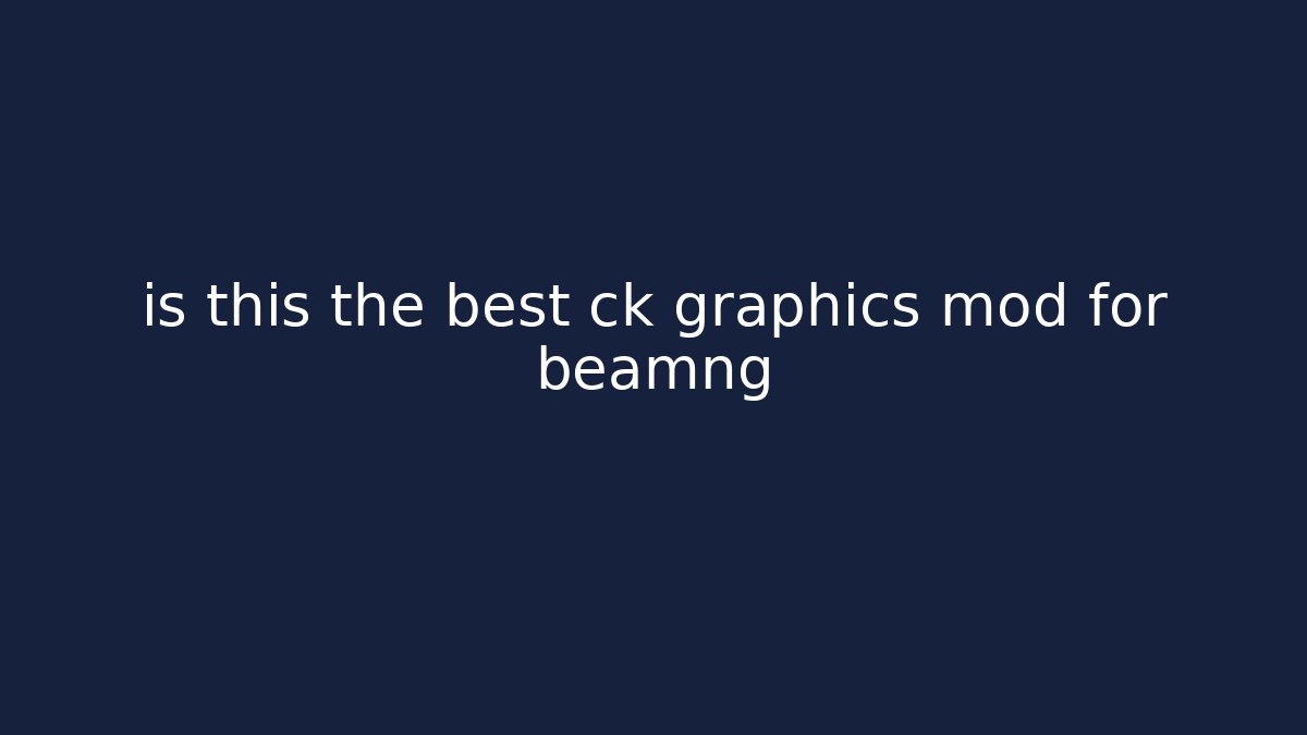is this the best ck graphics mod for beamng
