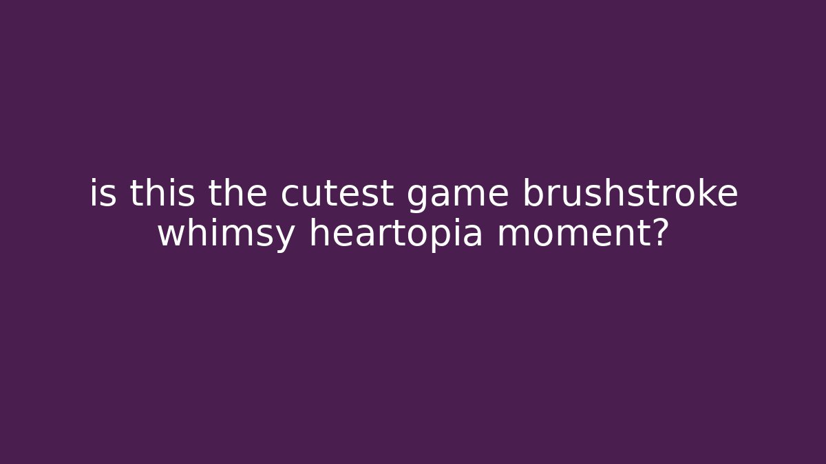 is this the cutest game brushstroke whimsy heartopia moment?