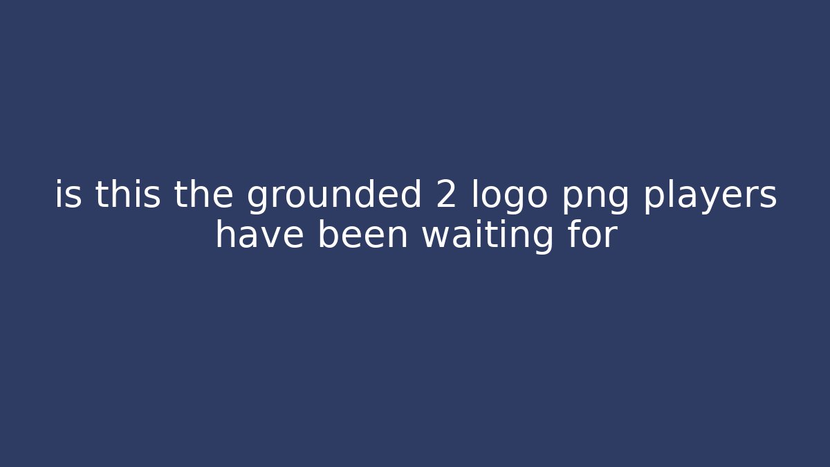is this the grounded 2 logo png players have been waiting for