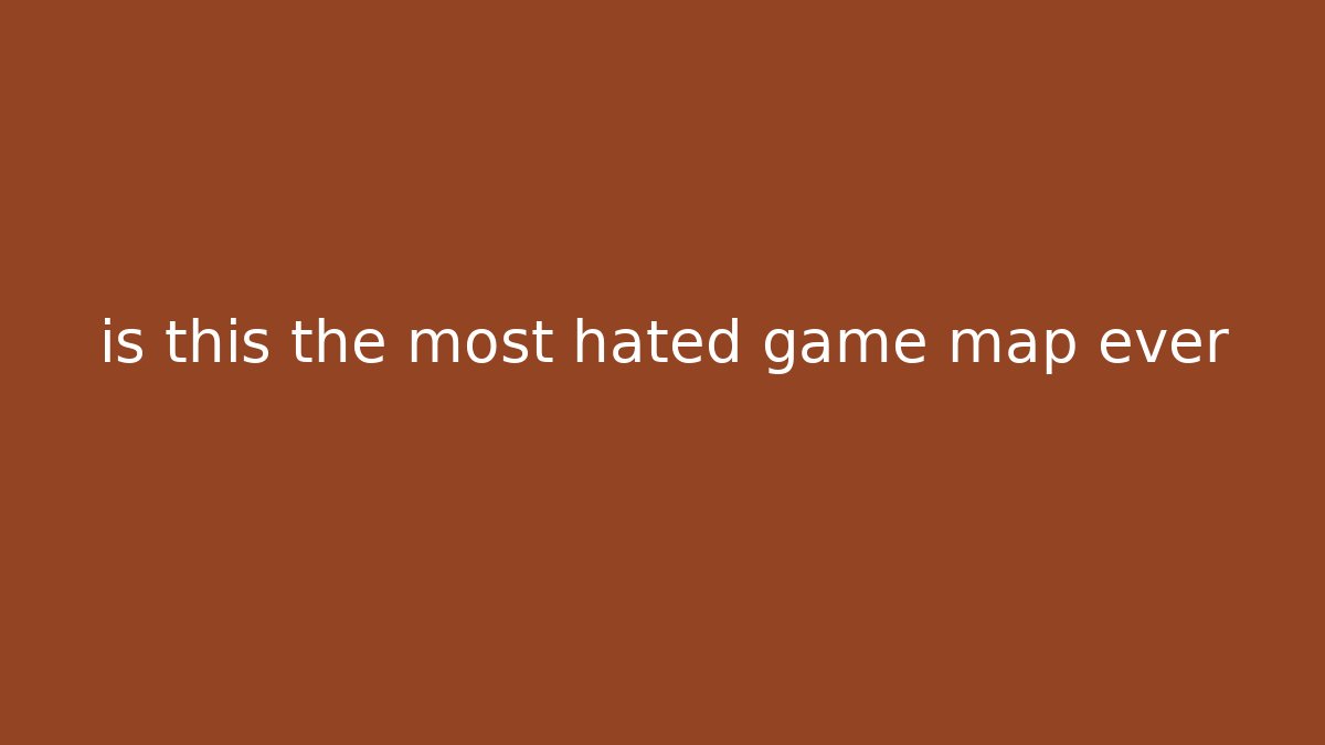 is this the most hated game map ever