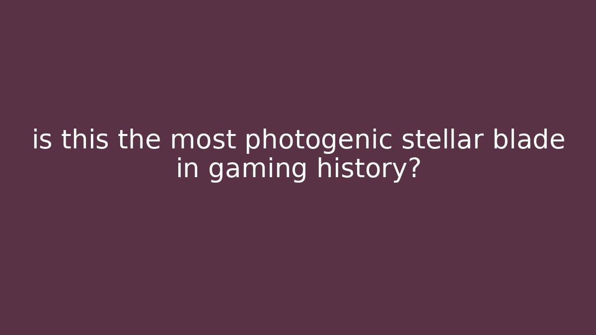 is this the most photogenic stellar blade in gaming history?