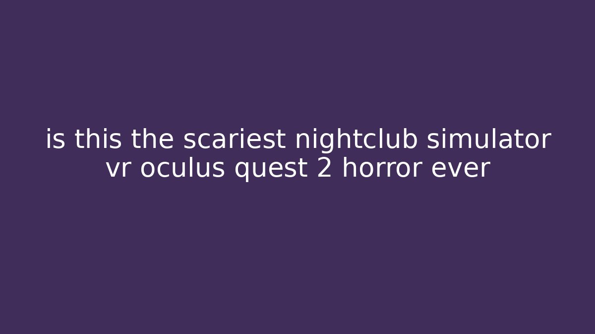 is this the scariest nightclub simulator vr oculus quest 2 horror ever