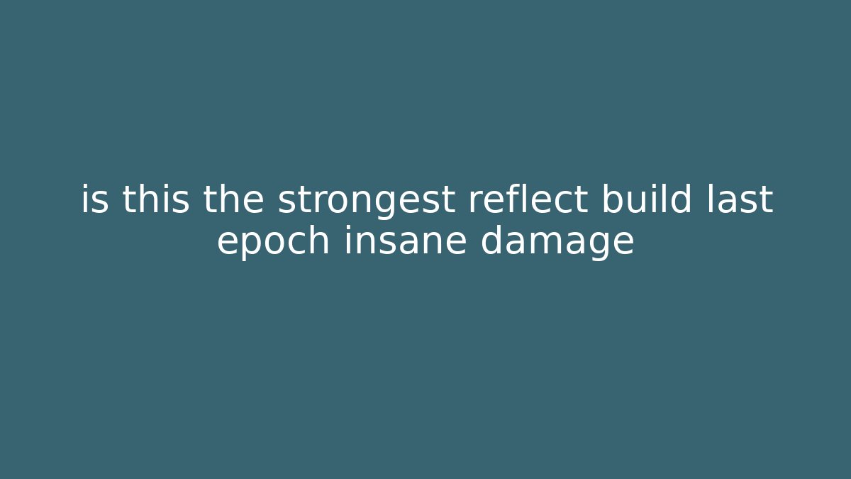 is this the strongest reflect build last epoch insane damage