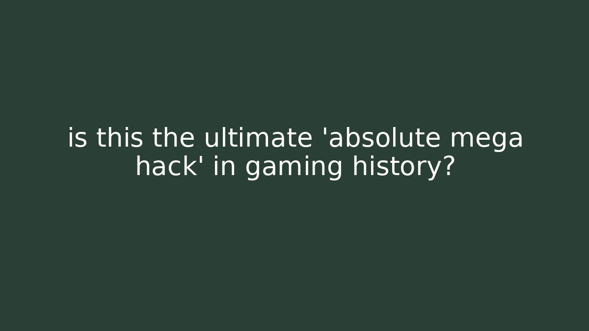 is this the ultimate 'absolute mega hack' in gaming history?