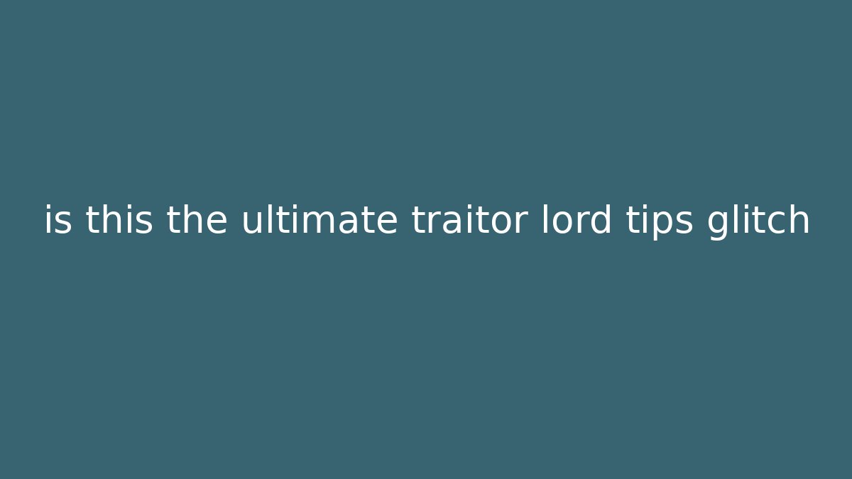 is this the ultimate traitor lord tips glitch - Critter Realm