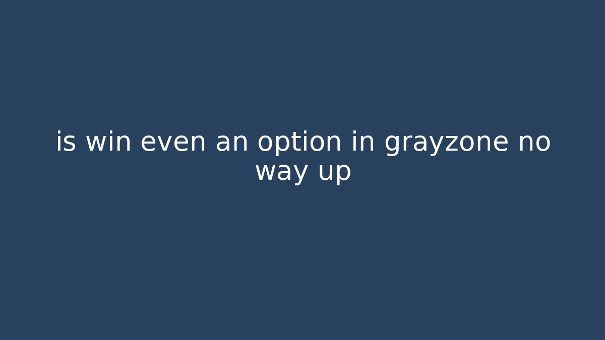 is win even an option in grayzone no way up