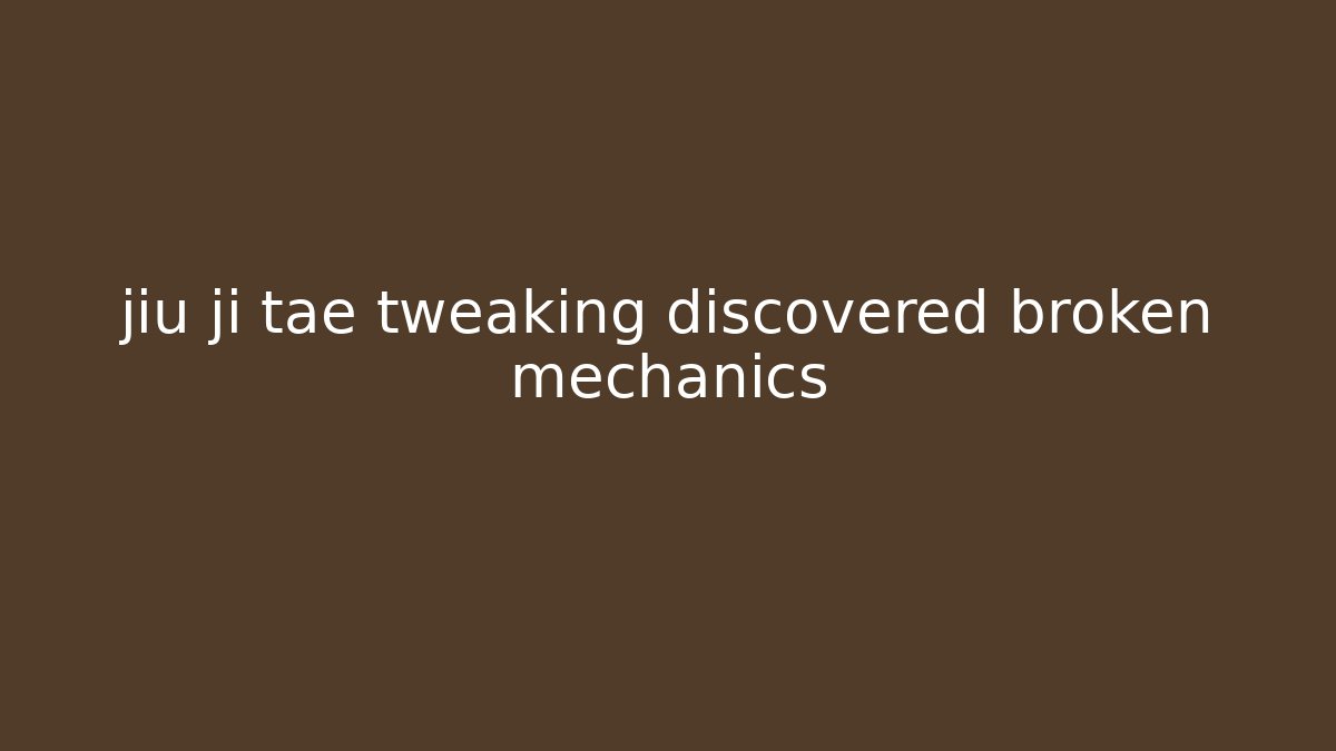 jiu ji tae tweaking discovered broken mechanics