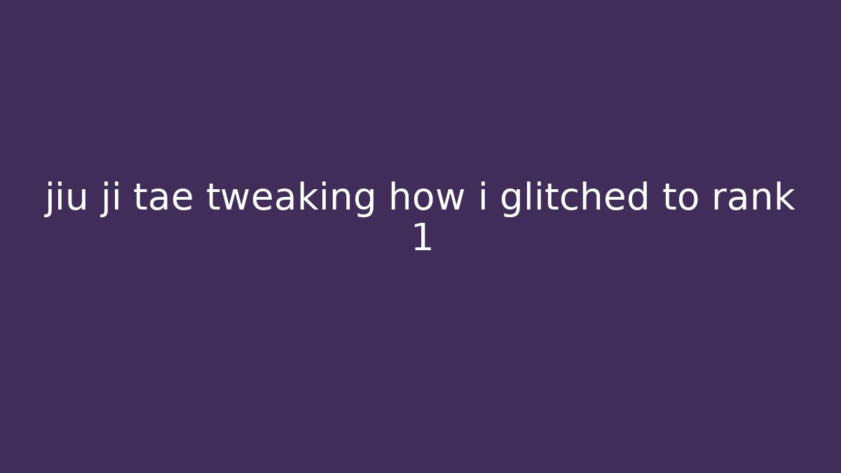 jiu ji tae tweaking how i glitched to rank 1