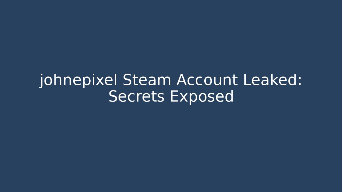 johnepixel Steam Account Leaked: Secrets Exposed