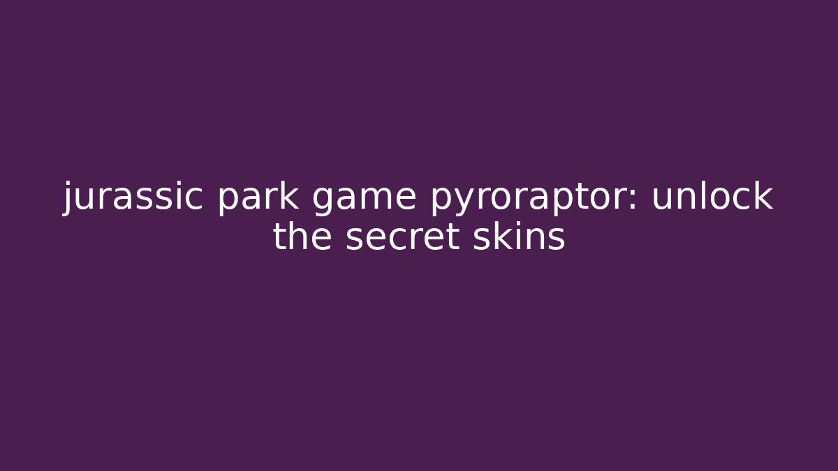 jurassic park game pyroraptor: unlock the secret skins
