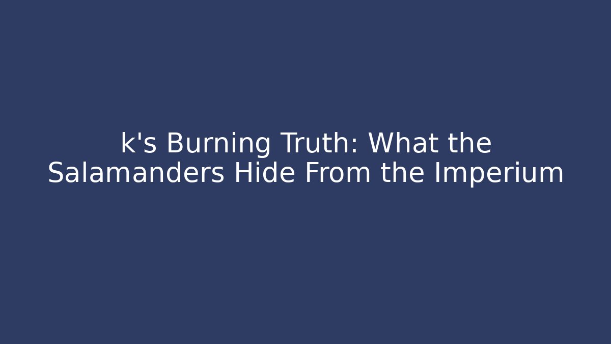 k's Burning Truth: What the Salamanders Hide From the Imperium