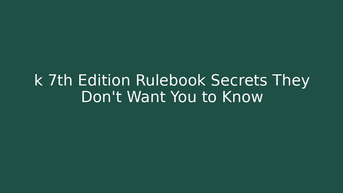 k 7th Edition Rulebook Secrets They Don't Want You to Know