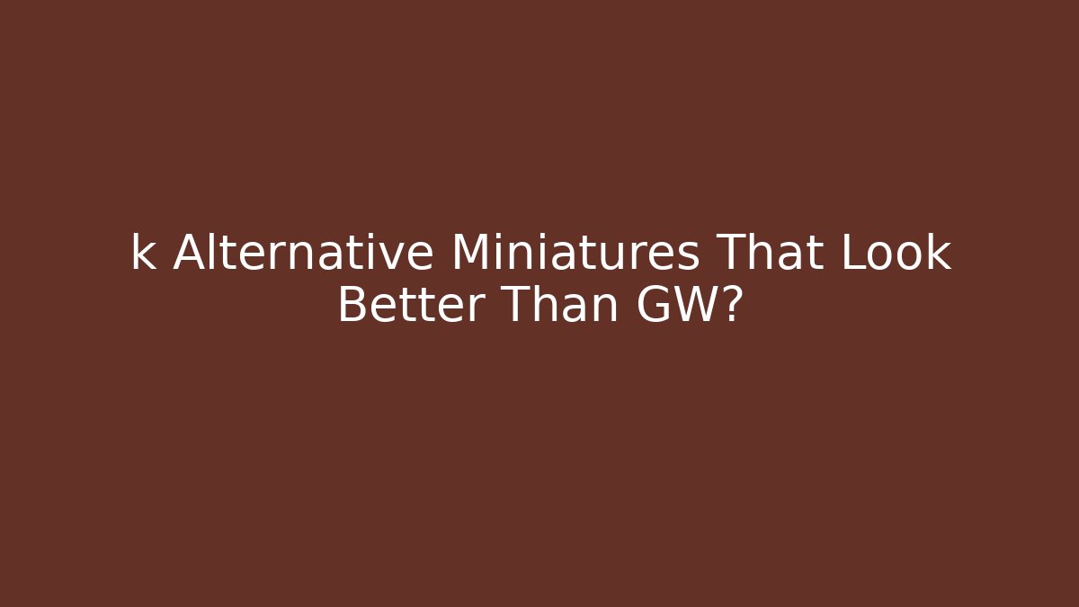 k Alternative Miniatures That Look Better Than GW?