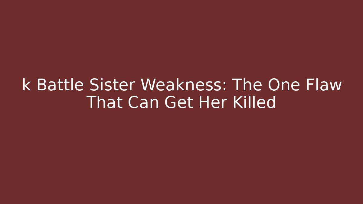 k Battle Sister Weakness: The One Flaw That Can Get Her Killed
