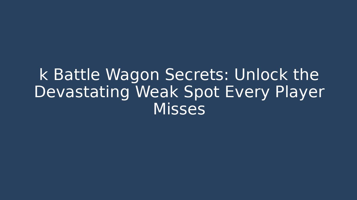 k Battle Wagon Secrets: Unlock the Devastating Weak Spot Every Player Misses