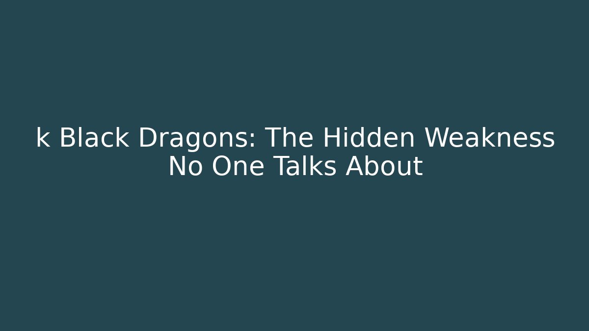 k Black Dragons: The Hidden Weakness No One Talks About
