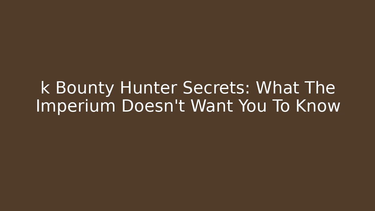 k Bounty Hunter Secrets: What The Imperium Doesn't Want You To Know