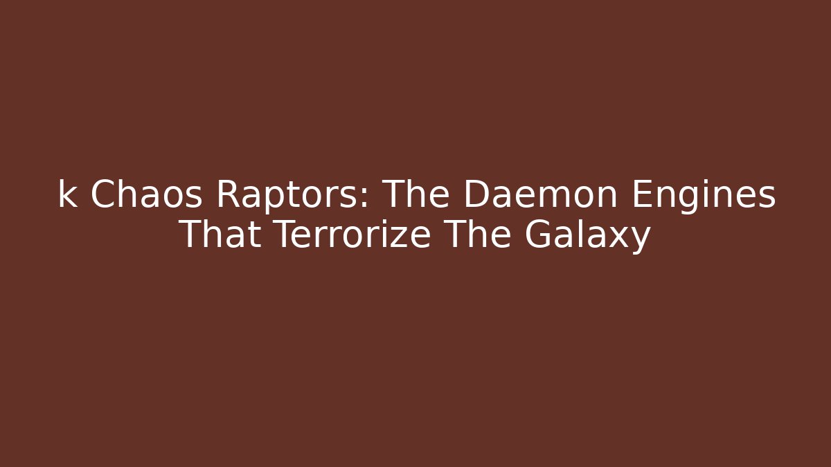 k Chaos Raptors: The Daemon Engines That Terrorize The Galaxy