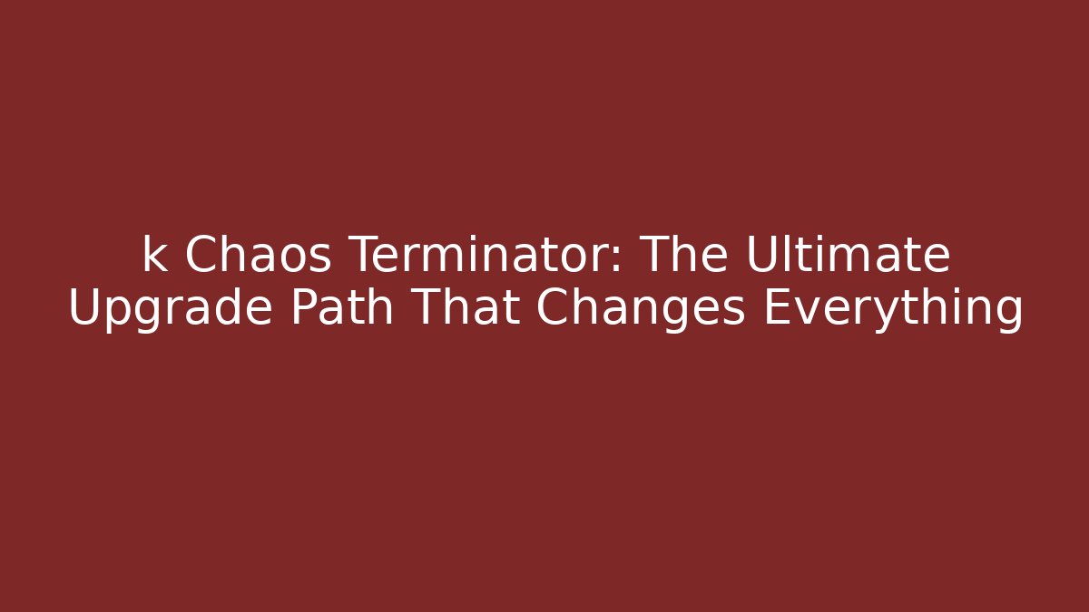 k Chaos Terminator: The Ultimate Upgrade Path That Changes Everything
