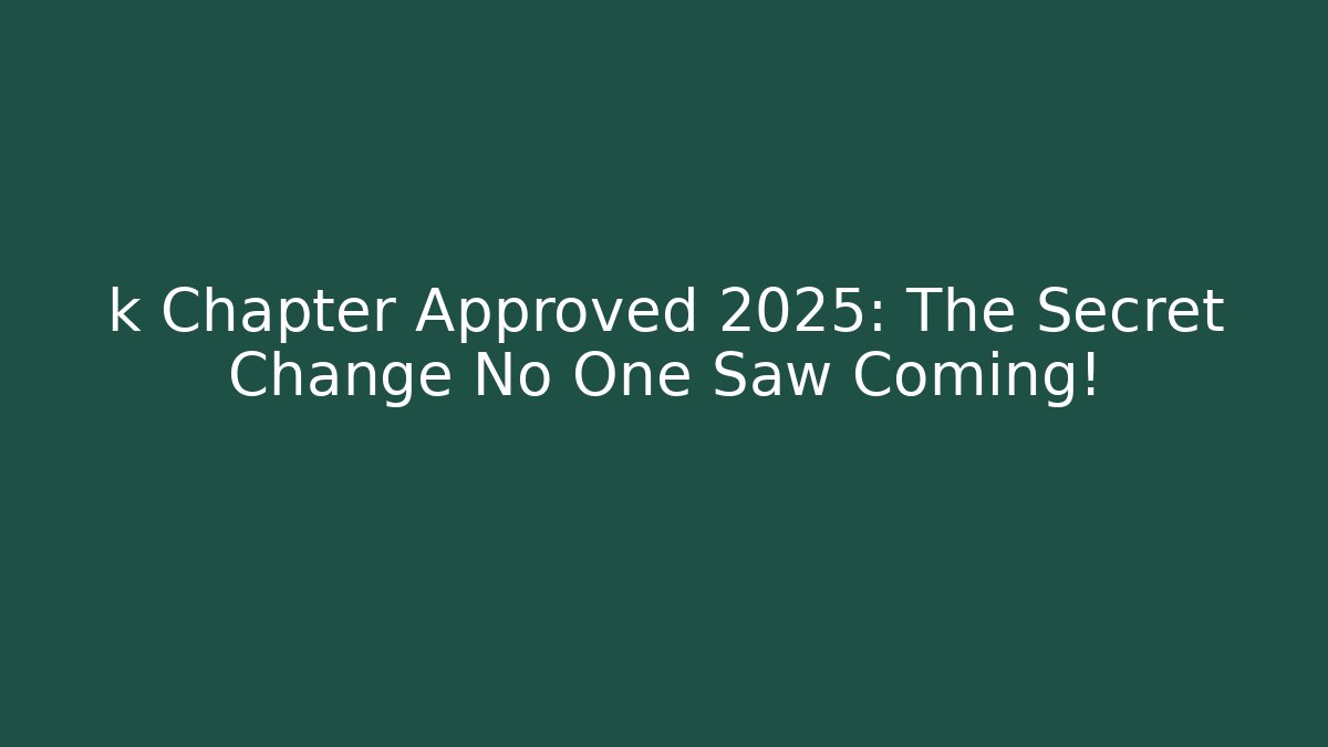 k Chapter Approved 2025: The Secret Change No One Saw Coming!