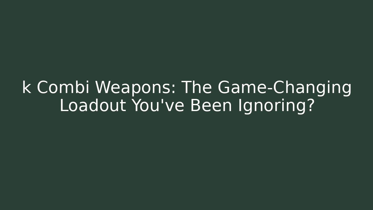 k Combi Weapons: The Game-Changing Loadout You’ve Been Ignoring?