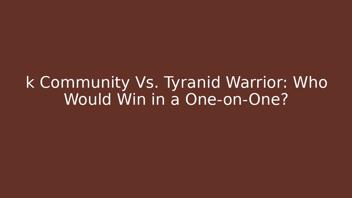 k Community Vs. Tyranid Warrior: Who Would Win in a One-on-One?