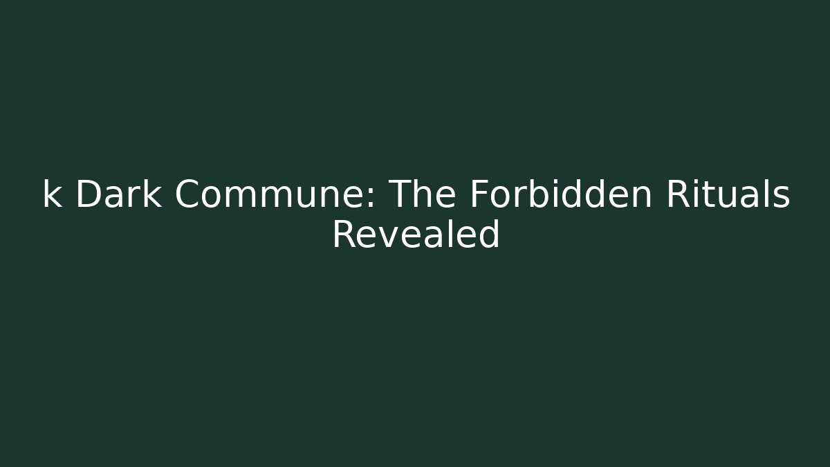 k Dark Commune: The Forbidden Rituals Revealed