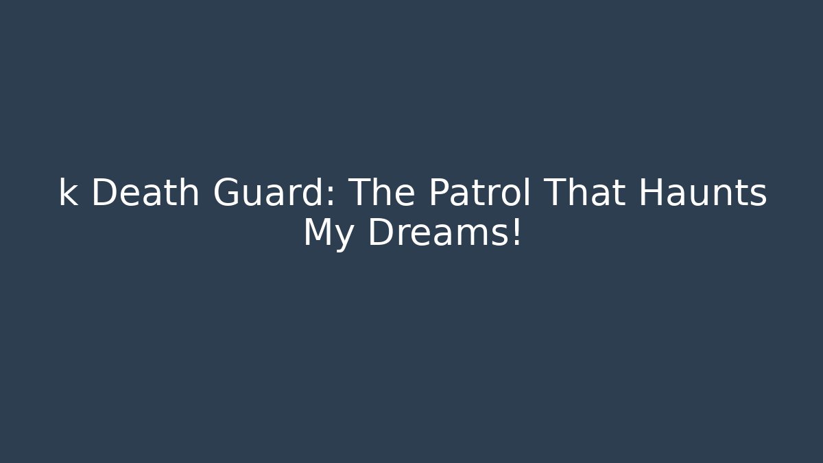 k Death Guard: The Patrol That Haunts My Dreams!