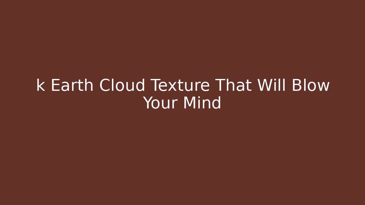 k Earth Cloud Texture That Will Blow Your Mind
