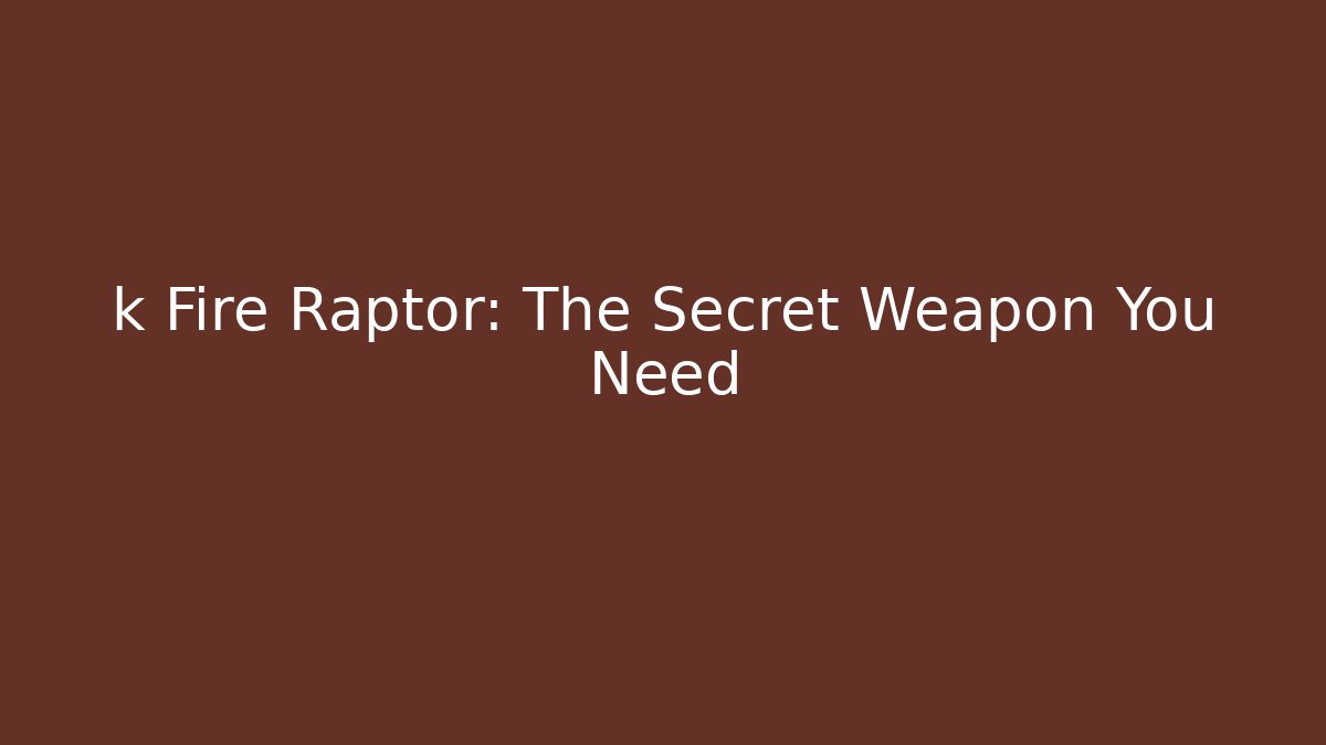 k Fire Raptor: The Secret Weapon You Need